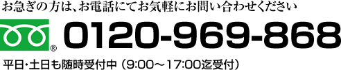 0120-969-868：平日・土日も随時受付中、お急ぎ方はお電話にてお気軽にお問い合わせください