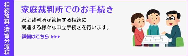 家庭裁判所でのお手続き/家庭裁判所が管轄する相続に関連する様々な申立手続きを行います。